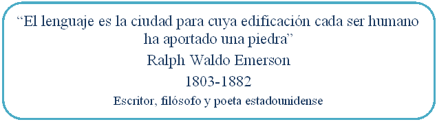 Rectángulo redondeado: “El lenguaje es la ciudad para cuya edificación cada ser humano ha aportado una piedra” Ralph Waldo Emerson 1803-1882 Escritor, filósofo y poeta estadounidense
